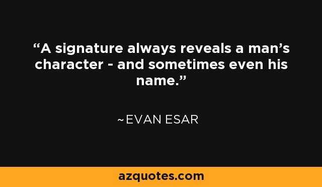 A signature always reveals a man's character - and sometimes even his name. - Evan Esar