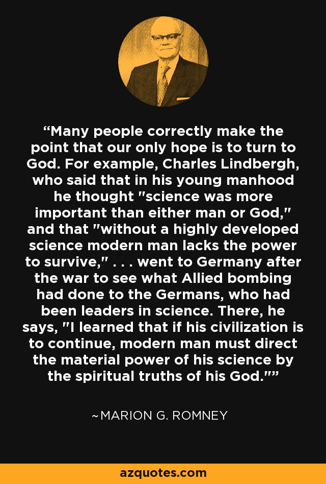Many people correctly make the point that our only hope is to turn to God. For example, Charles Lindbergh, who said that in his young manhood he thought 