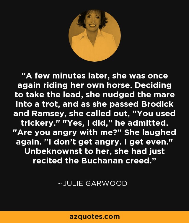 A few minutes later, she was once again riding her own horse. Deciding to take the lead, she nudged the mare into a trot, and as she passed Brodick and Ramsey, she called out, 