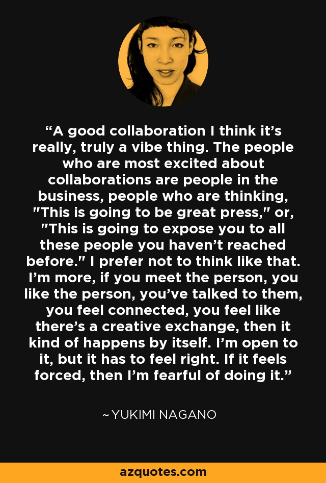 A good collaboration I think it's really, truly a vibe thing. The people who are most excited about collaborations are people in the business, people who are thinking, 