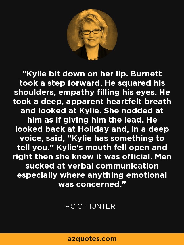 Kylie bit down on her lip. Burnett took a step forward. He squared his shoulders, empathy filling his eyes. He took a deep, apparent heartfelt breath and looked at Kylie. She nodded at him as if giving him the lead. He looked back at Holiday and, in a deep voice, said, 
