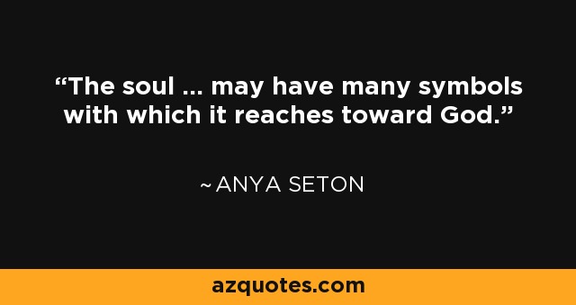The soul ... may have many symbols with which it reaches toward God. - Anya Seton
