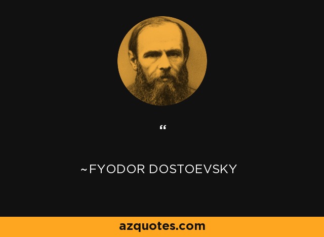 ‎Honoured sir, poverty is not a vice, that's a true saying. Yet I know too that drunkeness is not a virtue, and that's even truer. But beggary, honoured sir, beggary is a vice. In poverty you may still retain your innate nobility of soul, but in beggary--never--no one. For beggary a man is not chased out of human society with a stick, he is swept out with a broom, so as to make it as humiliating as possible; and quite right, too, forasmuch as in beggary as I am ready to be the first to humiliate myself. - Fyodor Dostoevsky