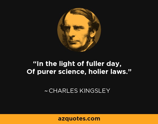 In the light of fuller day, Of purer science, holier laws. - Charles Kingsley