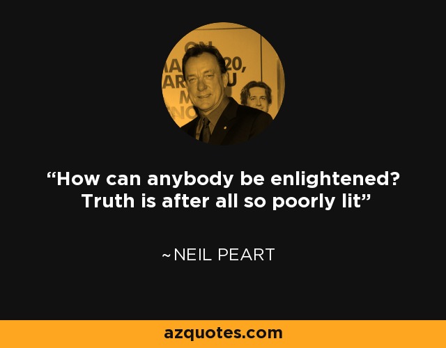 How can anybody be enlightened? Truth is after all so poorly lit - Neil Peart
