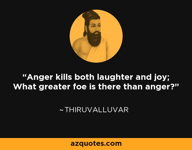Anger kills both laughter and joy; What greater foe is there than anger? - Thiruvalluvar