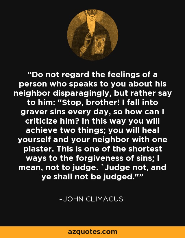 Do not regard the feelings of a person who speaks to you about his neighbor disparagingly, but rather say to him: 