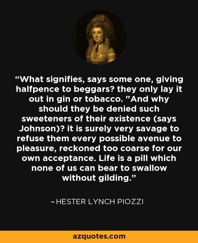 What signifies, says some one, giving halfpence to beggars? they only lay it out in gin or tobacco. 