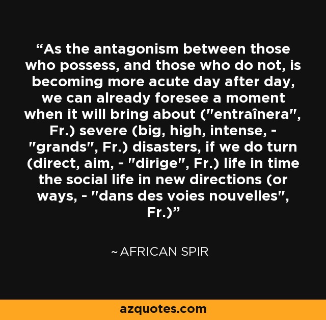 As the antagonism between those who possess, and those who do not, is becoming more acute day after day, we can already foresee a moment when it will bring about (