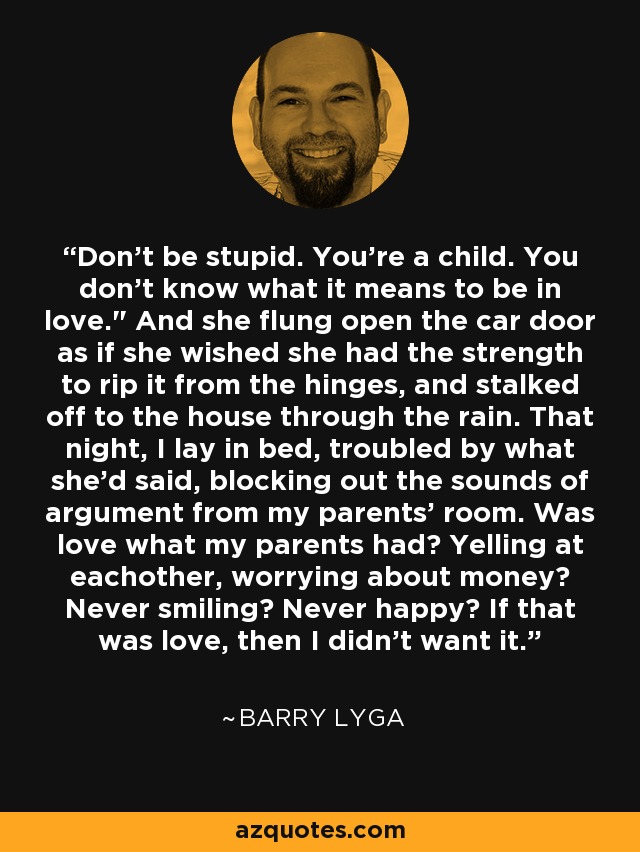 Don't be stupid. You're a child. You don't know what it means to be in love.