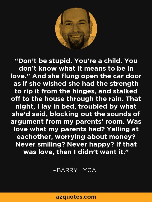 Don't be stupid. You're a child. You don't know what it means to be in love.