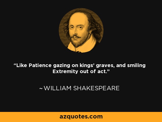 Like Patience gazing on kings' graves, and smiling Extremity out of act. - William Shakespeare