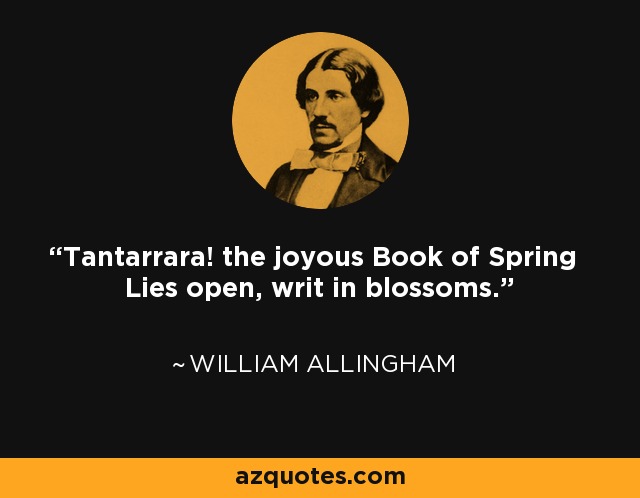 Tantarrara! the joyous Book of Spring Lies open, writ in blossoms. - William Allingham
