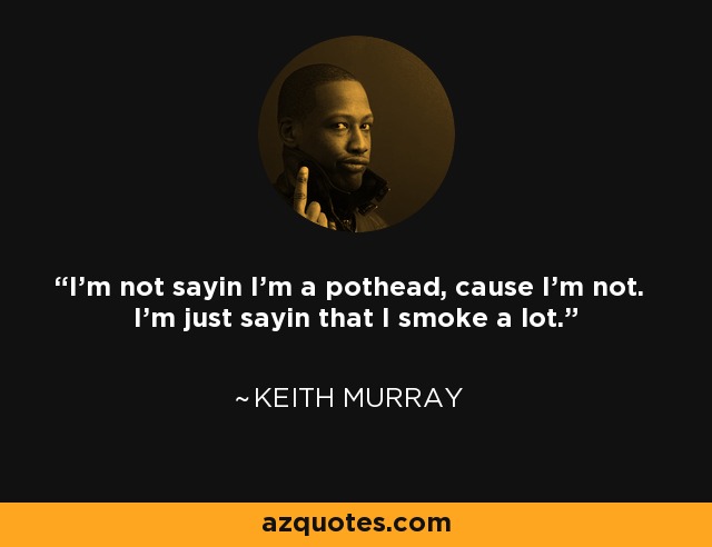 I'm not sayin I'm a pothead, cause I'm not. I'm just sayin that I smoke a lot. - Keith Murray