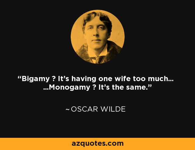 Bigamy ? It's having one wife too much... ...Monogamy ? It's the same. - Oscar Wilde