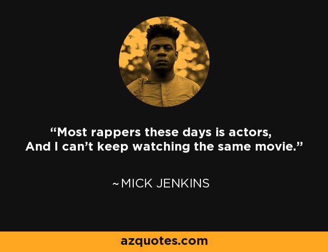 Most rappers these days is actors, And I can't keep watching the same movie. - Mick Jenkins
