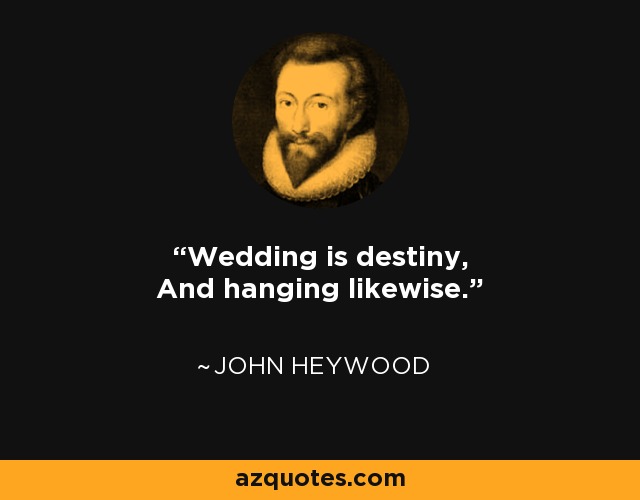 Wedding is destiny, And hanging likewise. - John Heywood