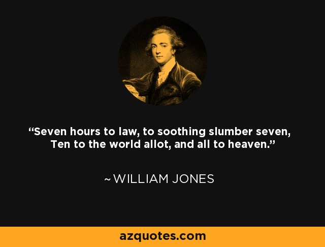 Seven hours to law, to soothing slumber seven, Ten to the world allot, and all to heaven. - William Jones