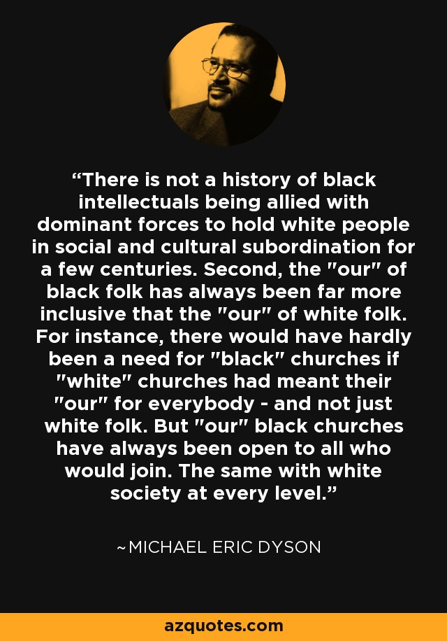There is not a history of black intellectuals being allied with dominant forces to hold white people in social and cultural subordination for a few centuries. Second, the 