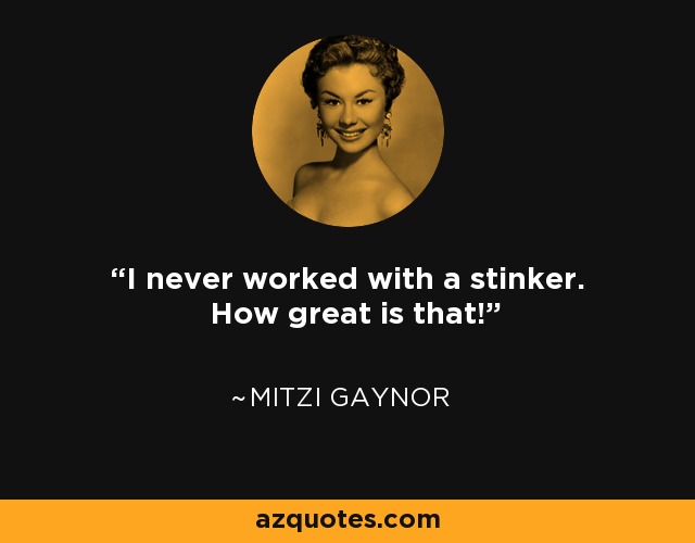 I never worked with a stinker. How great is that! - Mitzi Gaynor