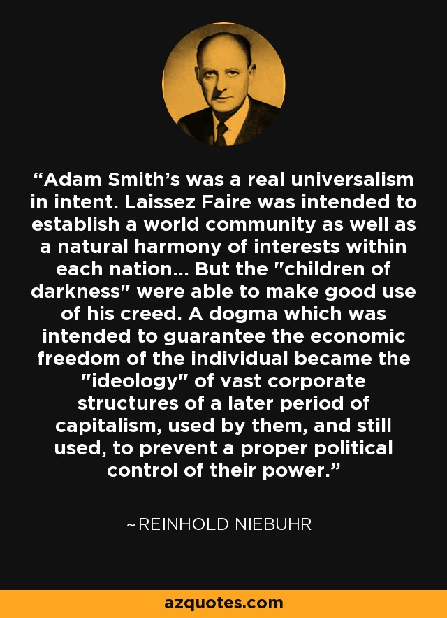 Adam Smith's was a real universalism in intent. Laissez Faire was intended to establish a world community as well as a natural harmony of interests within each nation... But the 