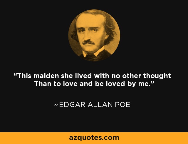 This maiden she lived with no other thought Than to love and be loved by me. - Edgar Allan Poe