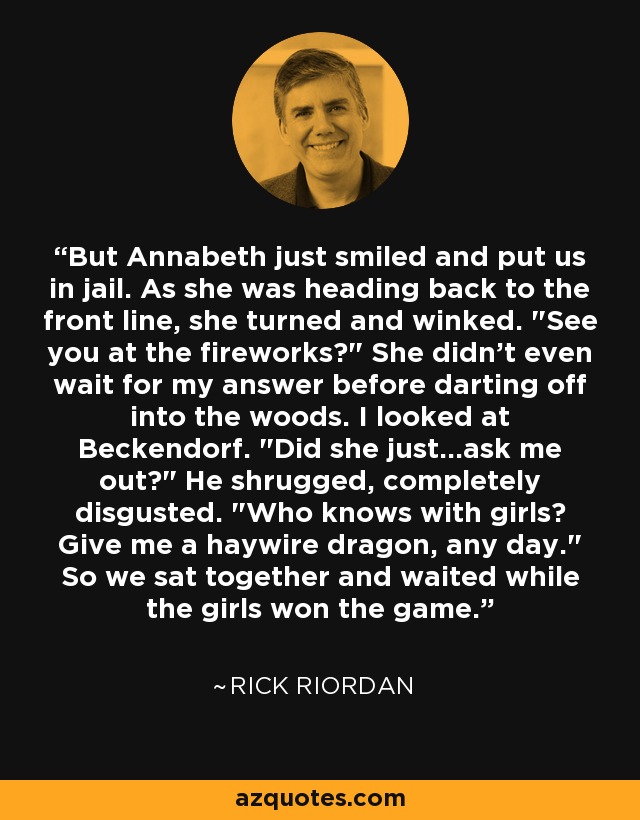 But Annabeth just smiled and put us in jail. As she was heading back to the front line, she turned and winked. 
