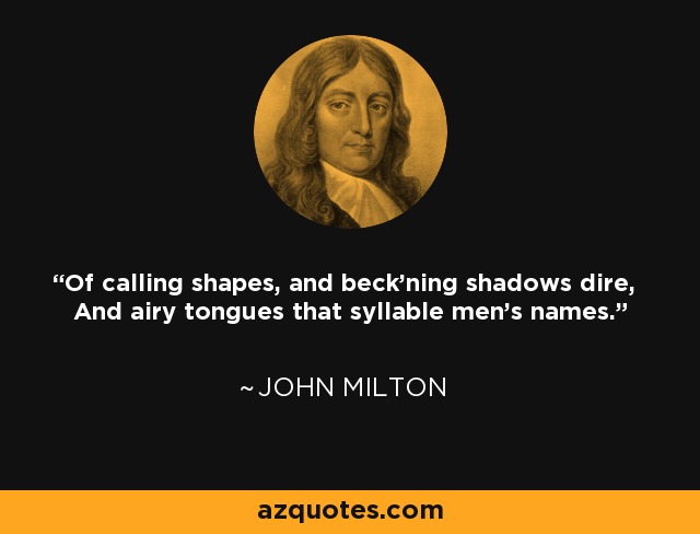 Of calling shapes, and beck'ning shadows dire, And airy tongues that syllable men's names. - John Milton