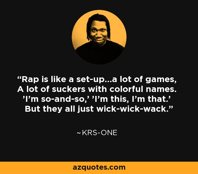 Rap is like a set-up...a lot of games, A lot of suckers with colorful names. 'I'm so-and-so,' 'I'm this, I'm that.' But they all just wick-wick-wack. - KRS-One