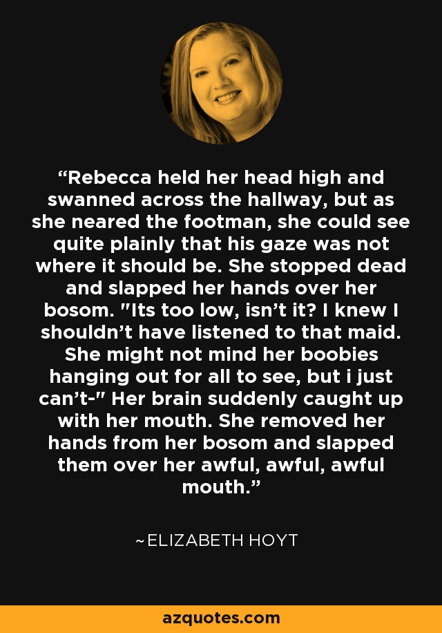 Rebecca held her head high and swanned across the hallway, but as she neared the footman, she could see quite plainly that his gaze was not where it should be. She stopped dead and slapped her hands over her bosom. 