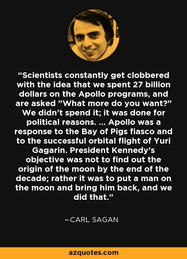 Scientists constantly get clobbered with the idea that we spent 27 billion dollars on the Apollo programs, and are asked 