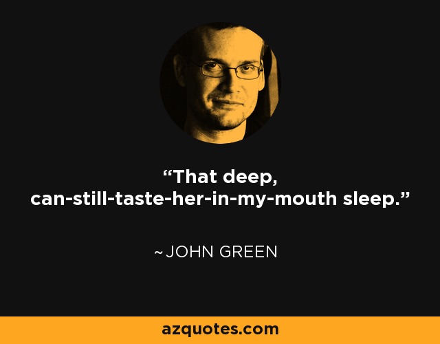 That deep, can-still-taste-her-in-my-mouth sleep. - John Green