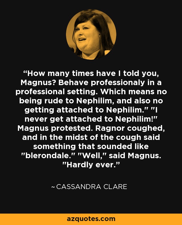 How many times have I told you, Magnus? Behave professionaly in a professional setting. Which means no being rude to Nephilim, and also no getting attached to Nephilim.