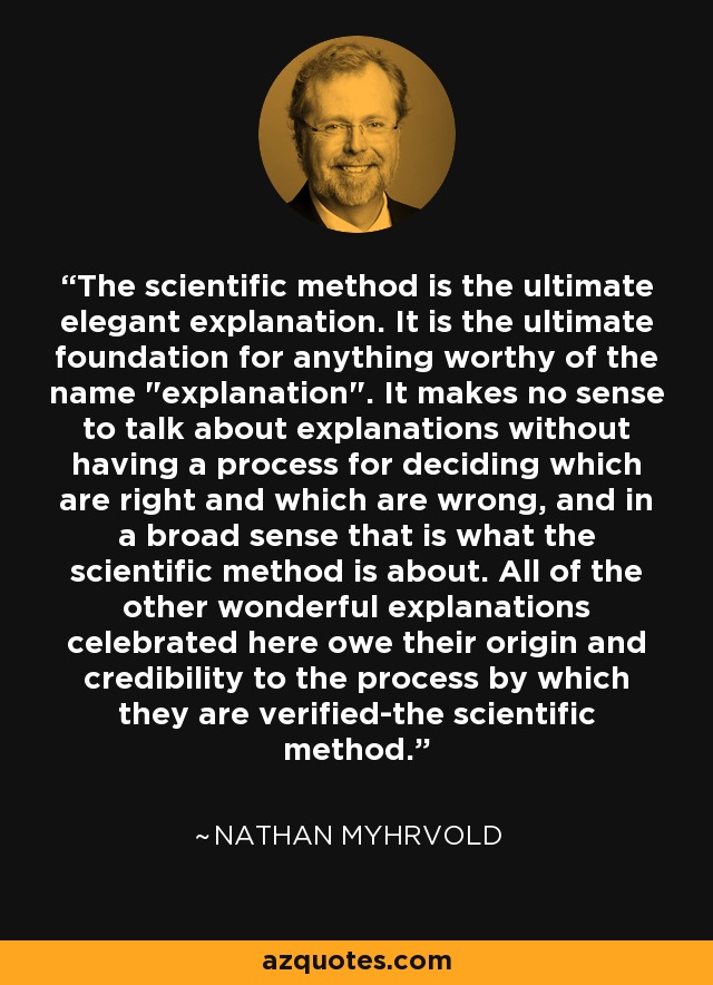 The scientific method is the ultimate elegant explanation. It is the ultimate foundation for anything worthy of the name 