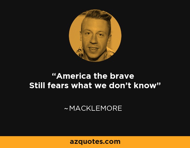 America the brave Still fears what we don't know - Macklemore