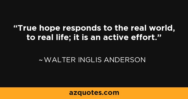 True hope responds to the real world, to real life; it is an active effort. - Walter Inglis Anderson