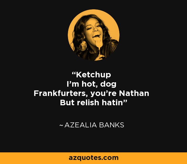 Ketchup I'm hot, dog Frankfurters, you're Nathan But relish hatin' - Azealia Banks