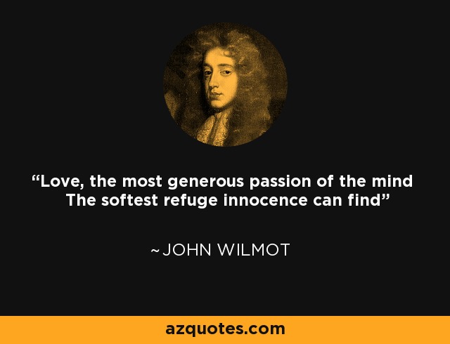 Love, the most generous passion of the mind The softest refuge innocence can find - John Wilmot
