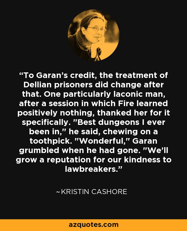 To Garan's credit, the treatment of Dellian prisoners did change after that. One particularly laconic man, after a session in which Fire learned positively nothing, thanked her for it specifically. 