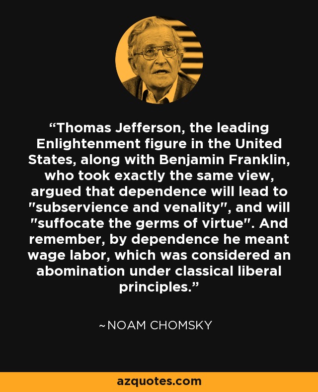 Thomas Jefferson, the leading Enlightenment figure in the United States, along with Benjamin Franklin, who took exactly the same view, argued that dependence will lead to 