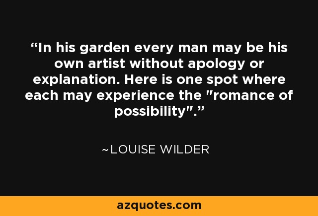 In his garden every man may be his own artist without apology or explanation. Here is one spot where each may experience the 