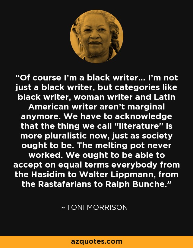 Of course I'm a black writer... I'm not just a black writer, but categories like black writer, woman writer and Latin American writer aren't marginal anymore. We have to acknowledge that the thing we call 