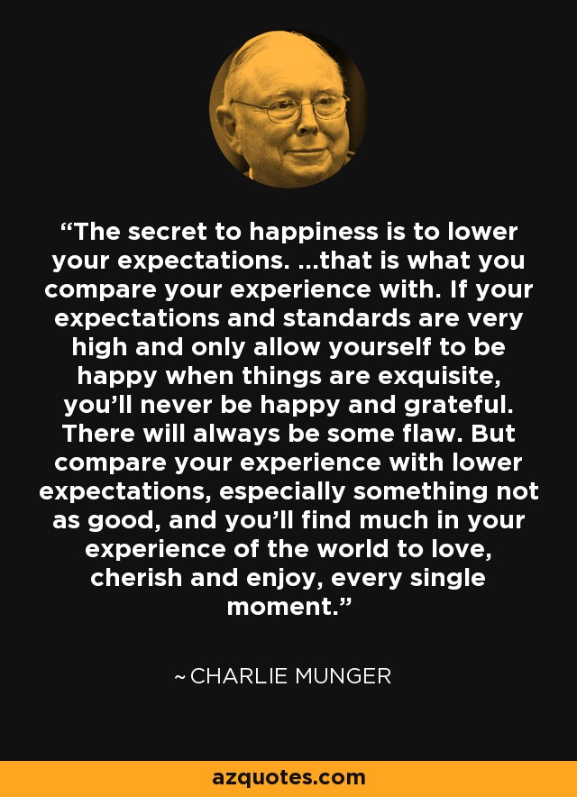 Charlie Munger Quote: The Secret To Happiness Is To Lower Your Expectations. ...That...