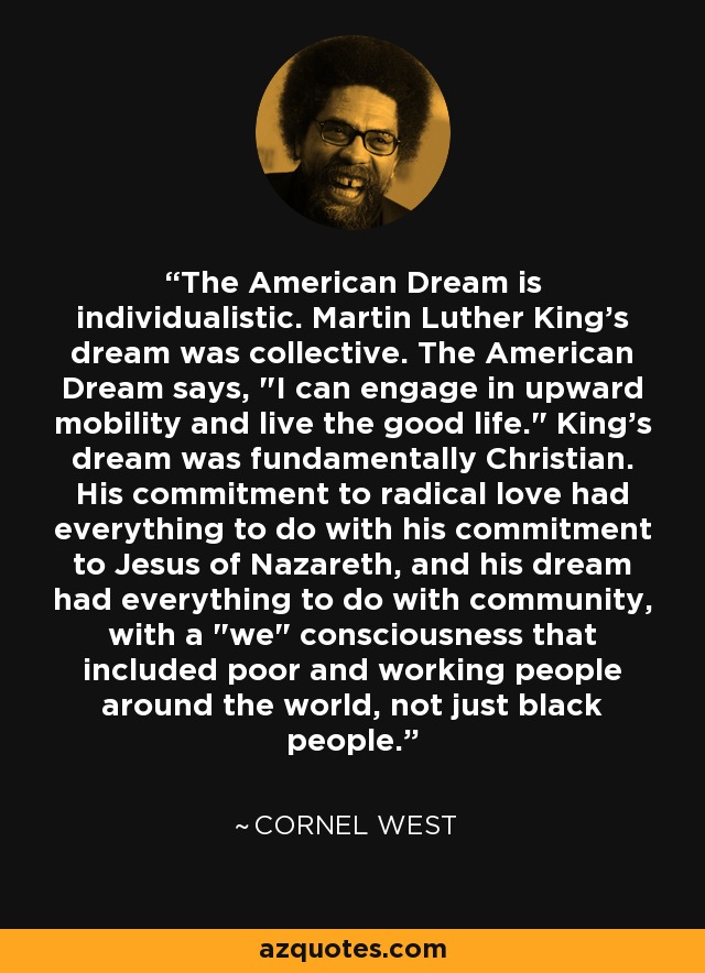 The American Dream is individualistic. Martin Luther King's dream was collective. The American Dream says, 