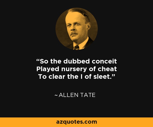 So the dubbed conceit Played nursery of cheat To clear the I of sleet. - Allen Tate