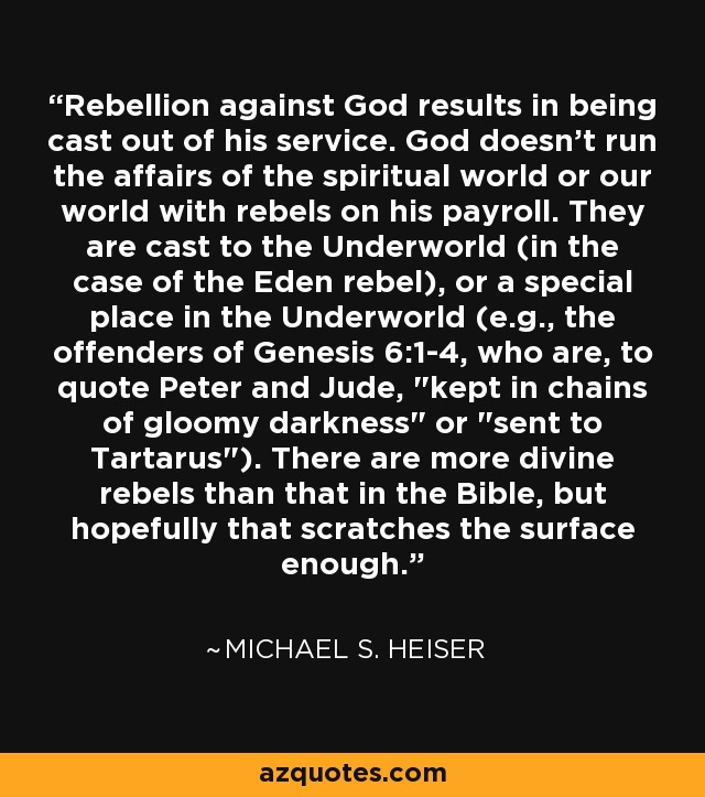 Rebellion against God results in being cast out of his service. God doesn't run the affairs of the spiritual world or our world with rebels on his payroll. They are cast to the Underworld (in the case of the Eden rebel), or a special place in the Underworld (e.g., the offenders of Genesis 6:1-4, who are, to quote Peter and Jude, 