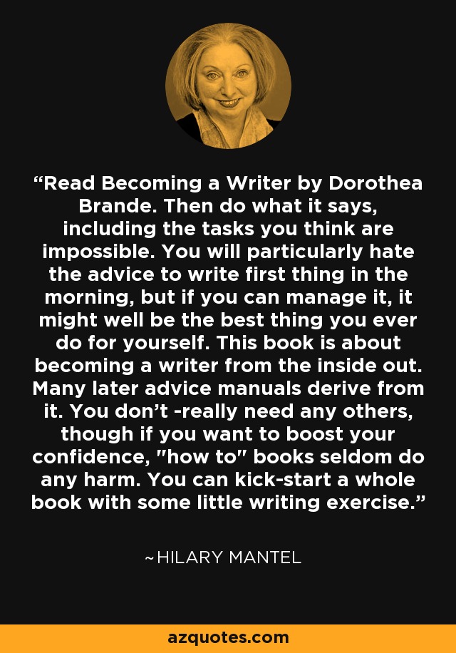 Read Becoming a Writer by Dorothea Brande. Then do what it says, including the tasks you think are impossible. You will particularly hate the advice to write first thing in the morning, but if you can manage it, it might well be the best thing you ever do for yourself. This book is about becoming a writer from the inside out. Many later advice manuals derive from it. You don't ­really need any others, though if you want to boost your confidence, 