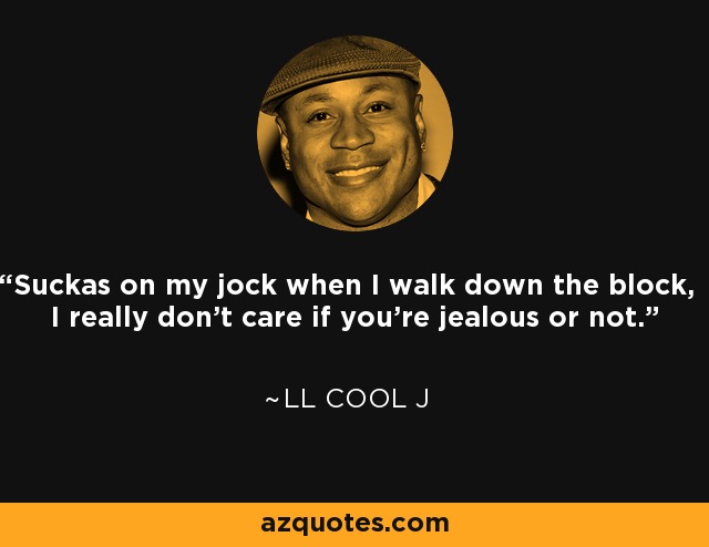 Suckas on my jock when I walk down the block, I really don't care if you're jealous or not. - LL Cool J