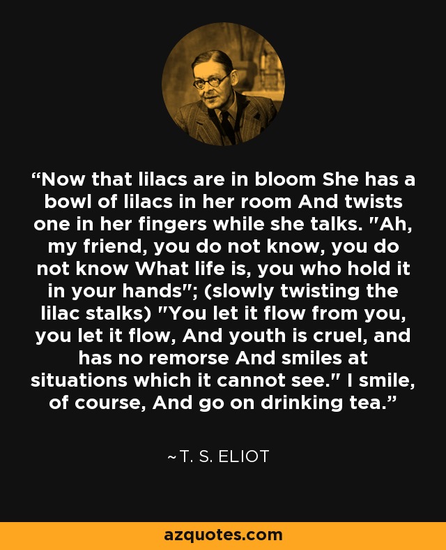 Now that lilacs are in bloom She has a bowl of lilacs in her room And twists one in her fingers while she talks. 