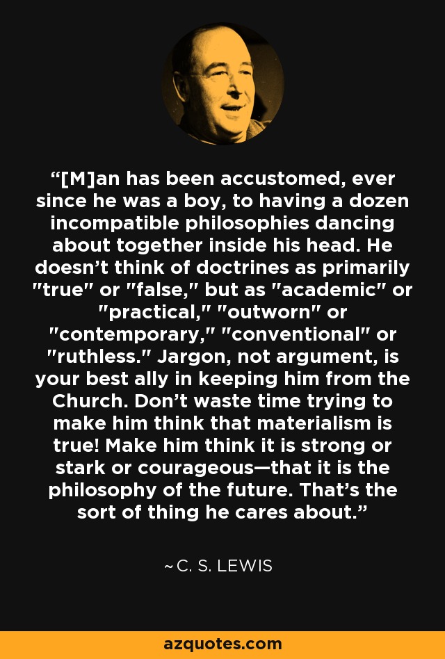 [M]an has been accustomed, ever since he was a boy, to having a dozen incompatible philosophies dancing about together inside his head. He doesn't think of doctrines as primarily 